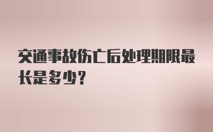 交通事故伤亡后处理期限最长是多少？