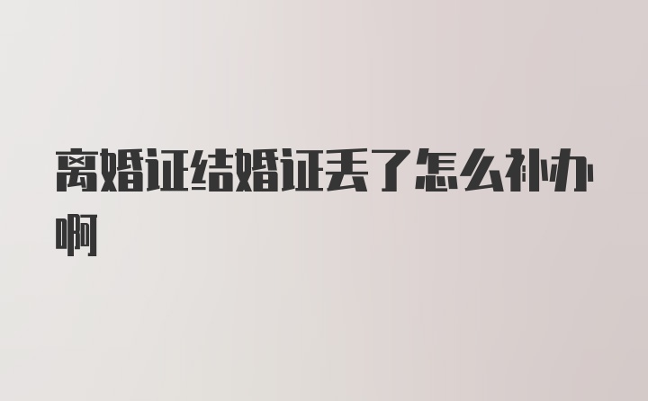 离婚证结婚证丢了怎么补办啊