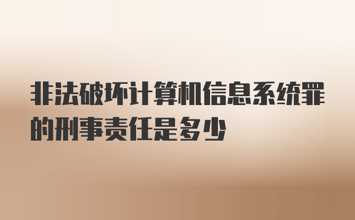 非法破坏计算机信息系统罪的刑事责任是多少