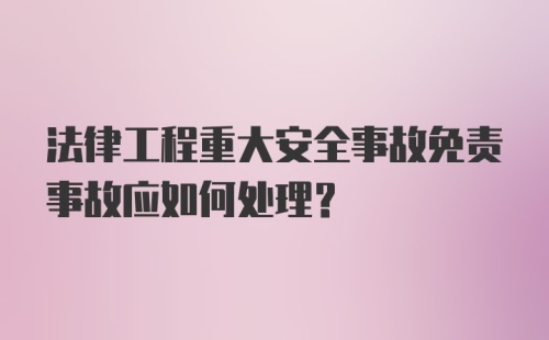 法律工程重大安全事故免责事故应如何处理？