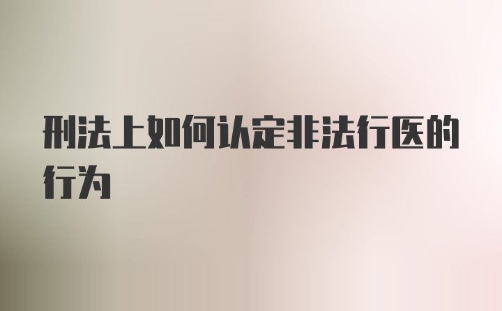 刑法上如何认定非法行医的行为