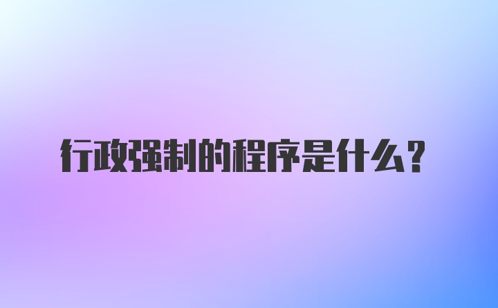 行政强制的程序是什么？