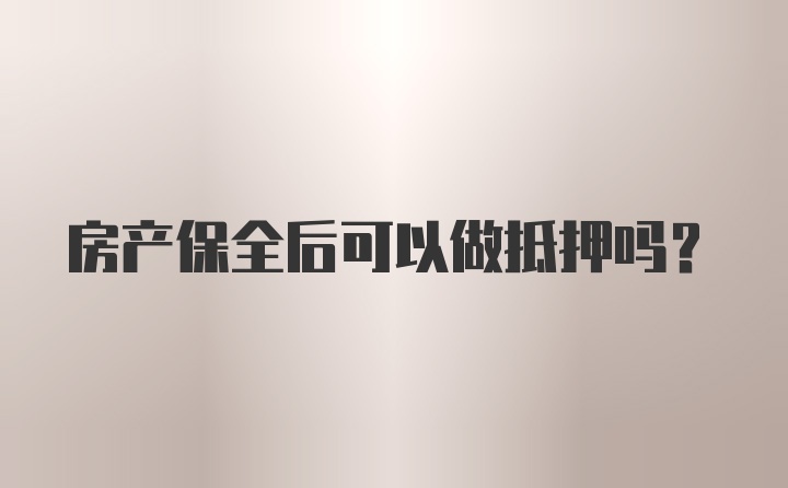 房产保全后可以做抵押吗？