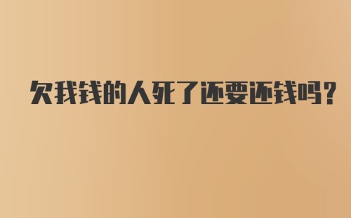 欠我钱的人死了还要还钱吗？