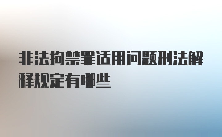 非法拘禁罪适用问题刑法解释规定有哪些