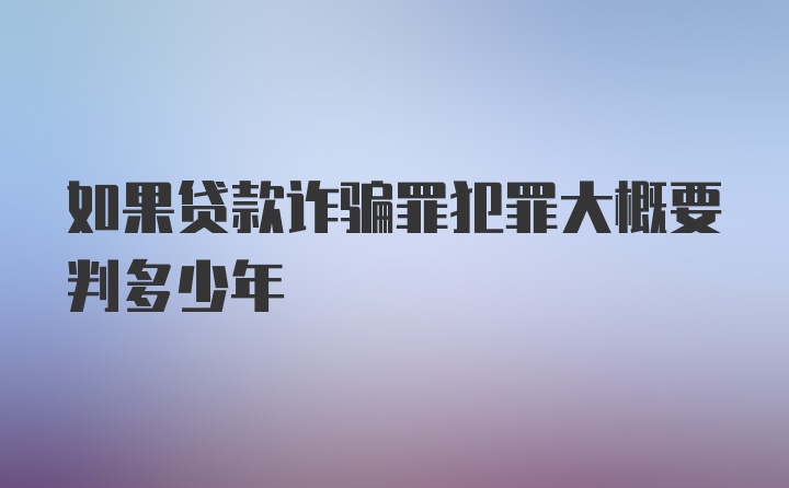 如果贷款诈骗罪犯罪大概要判多少年