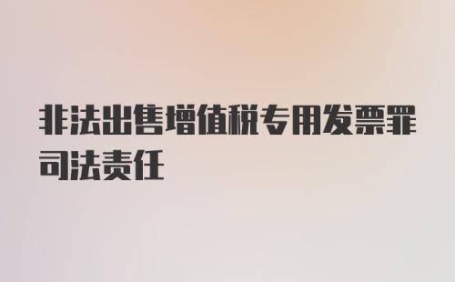 非法出售增值税专用发票罪司法责任