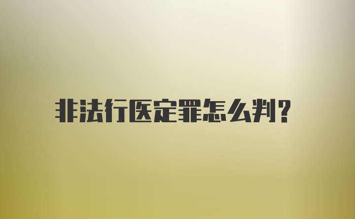 非法行医定罪怎么判？