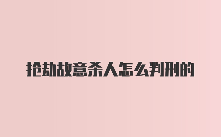 抢劫故意杀人怎么判刑的