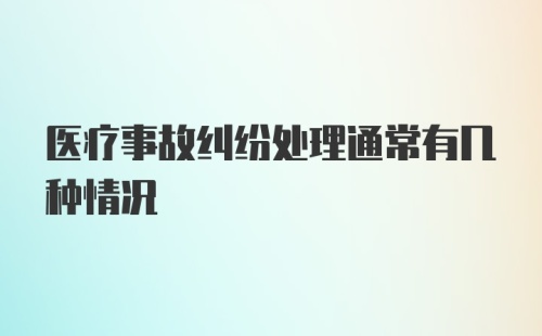 医疗事故纠纷处理通常有几种情况