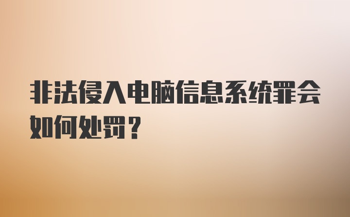 非法侵入电脑信息系统罪会如何处罚？