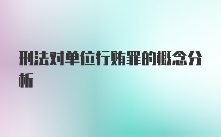 刑法对单位行贿罪的概念分析