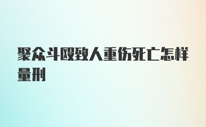 聚众斗殴致人重伤死亡怎样量刑