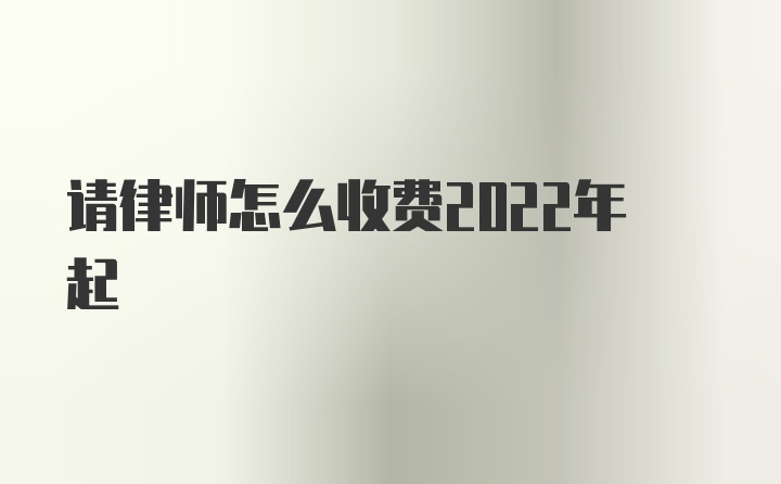 请律师怎么收费2022年起