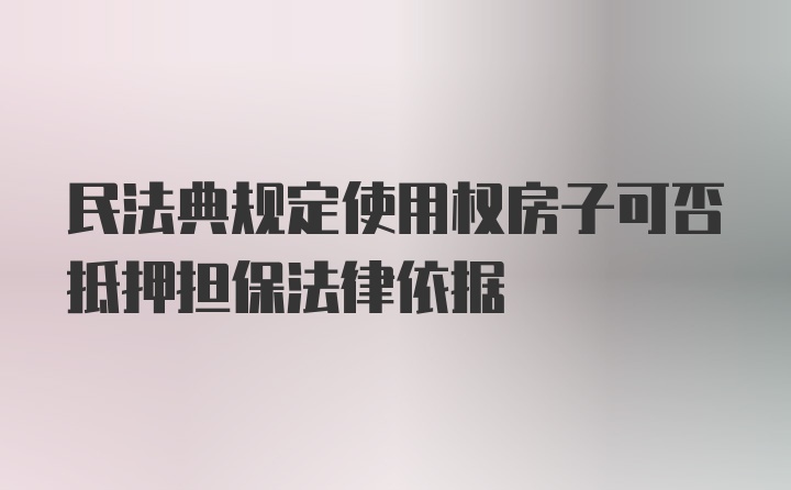 民法典规定使用权房子可否抵押担保法律依据