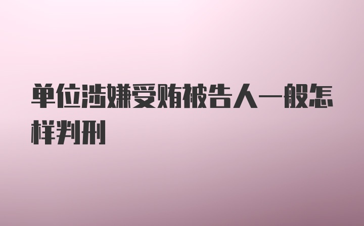 单位涉嫌受贿被告人一般怎样判刑