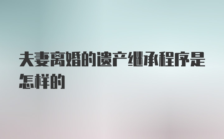 夫妻离婚的遗产继承程序是怎样的