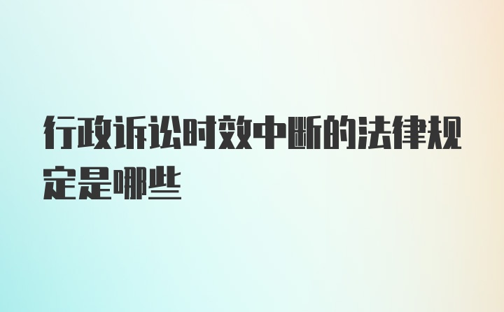 行政诉讼时效中断的法律规定是哪些