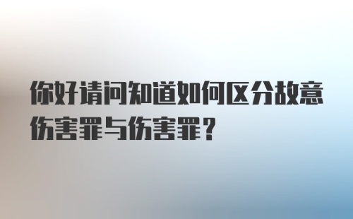 你好请问知道如何区分故意伤害罪与伤害罪？