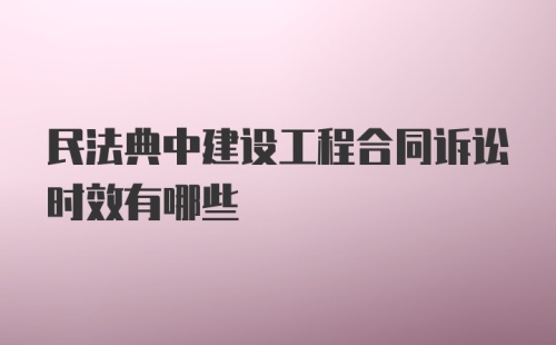 民法典中建设工程合同诉讼时效有哪些