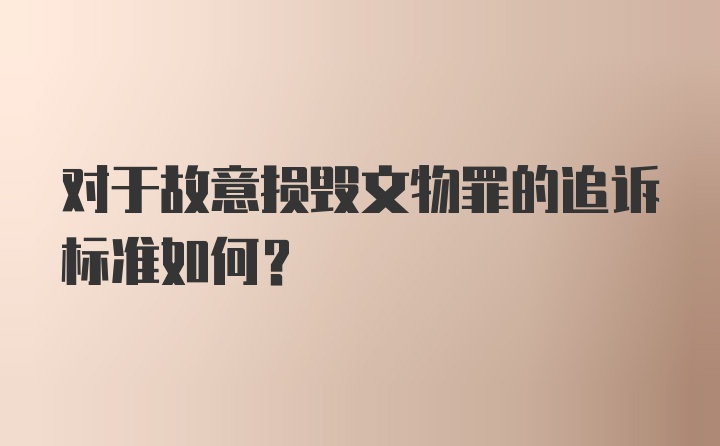 对于故意损毁文物罪的追诉标准如何？