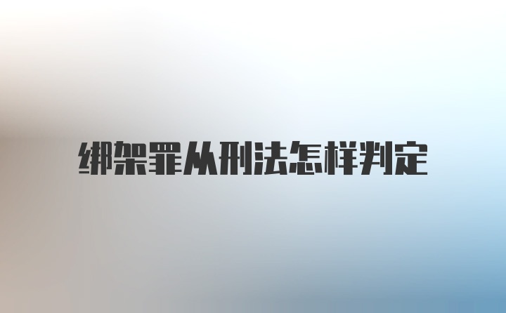 绑架罪从刑法怎样判定