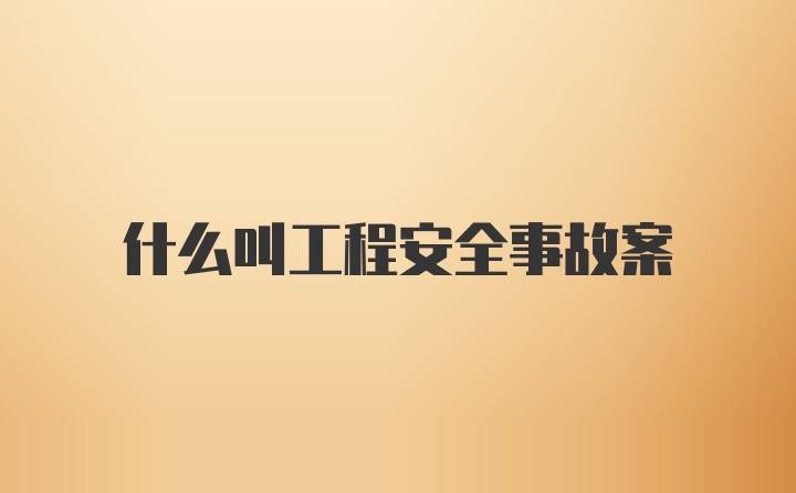 什么叫工程安全事故案