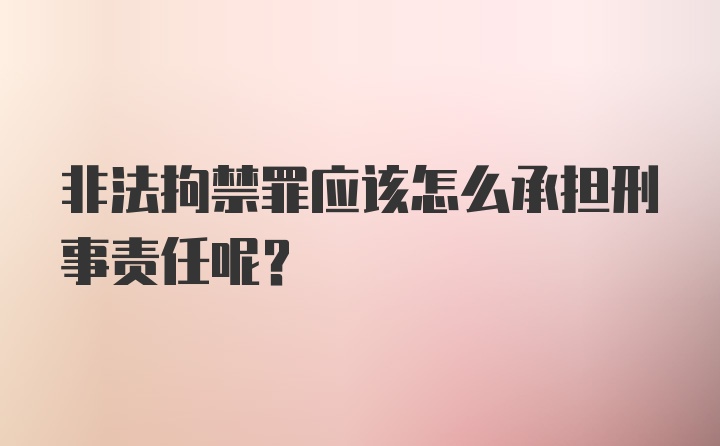 非法拘禁罪应该怎么承担刑事责任呢？