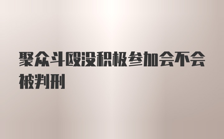 聚众斗殴没积极参加会不会被判刑