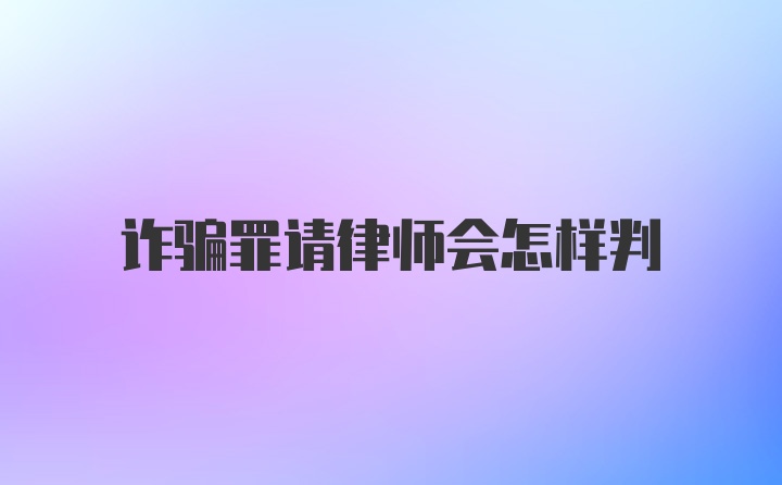 诈骗罪请律师会怎样判