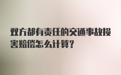 双方都有责任的交通事故损害赔偿怎么计算?