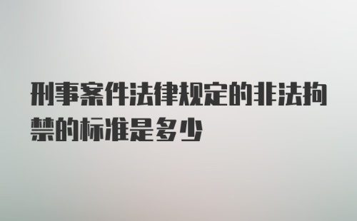 刑事案件法律规定的非法拘禁的标准是多少