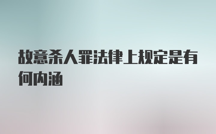 故意杀人罪法律上规定是有何内涵