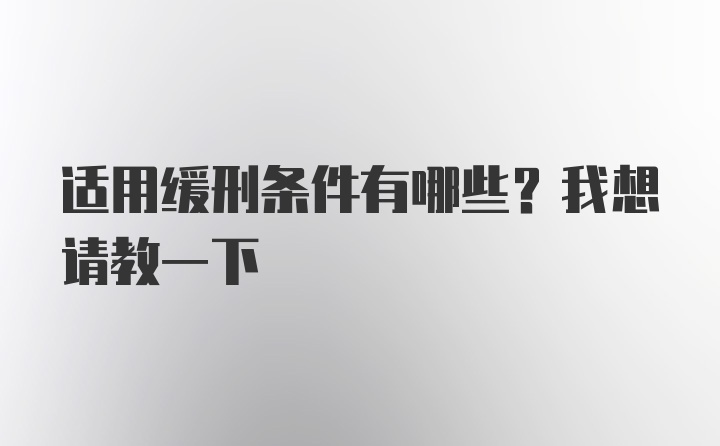 适用缓刑条件有哪些？我想请教一下