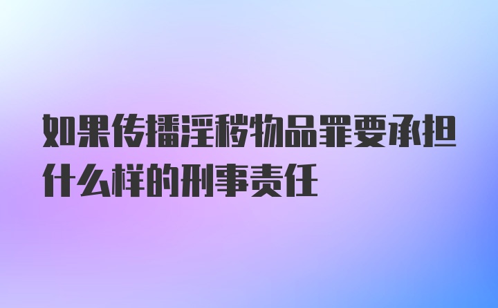 如果传播淫秽物品罪要承担什么样的刑事责任