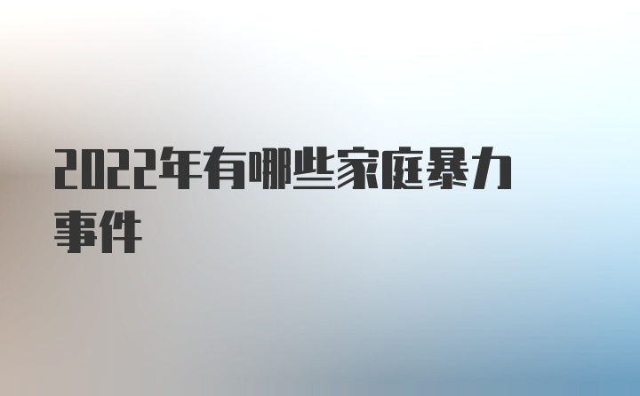 2022年有哪些家庭暴力事件