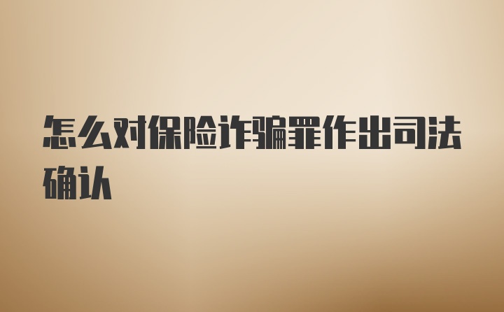 怎么对保险诈骗罪作出司法确认