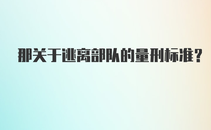 那关于逃离部队的量刑标准？