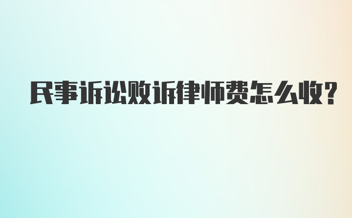 民事诉讼败诉律师费怎么收？