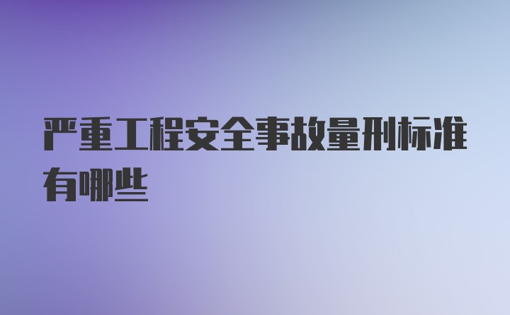 严重工程安全事故量刑标准有哪些