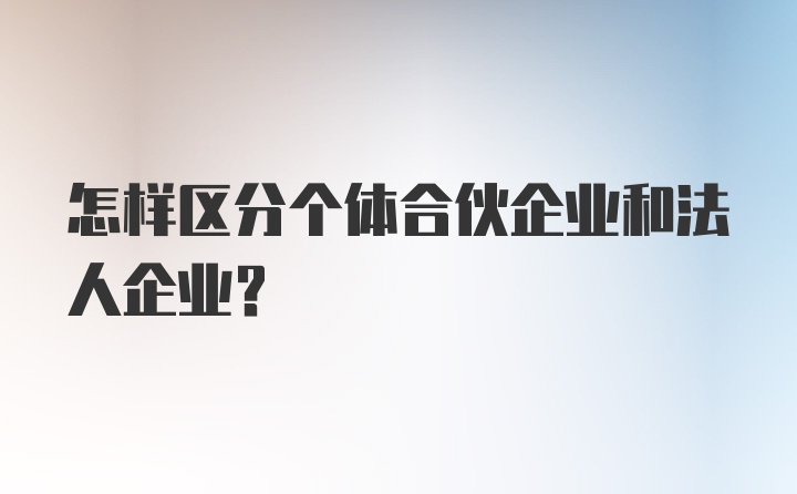 怎样区分个体合伙企业和法人企业？