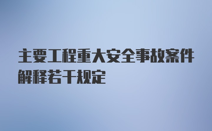 主要工程重大安全事故案件解释若干规定