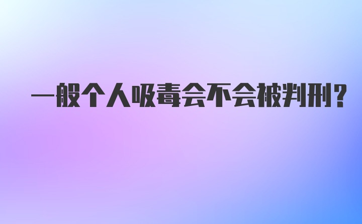 一般个人吸毒会不会被判刑?