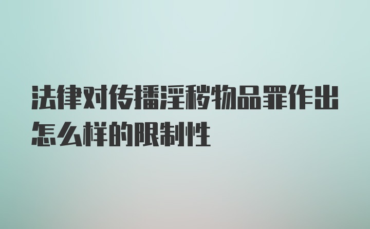 法律对传播淫秽物品罪作出怎么样的限制性