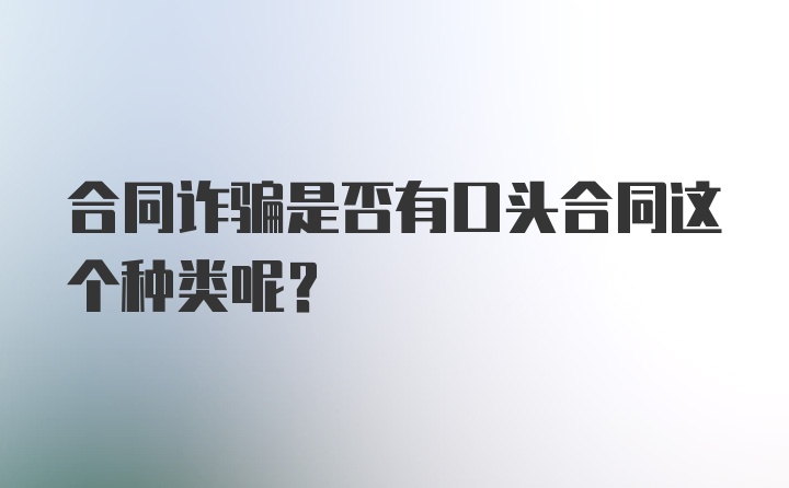 合同诈骗是否有口头合同这个种类呢？