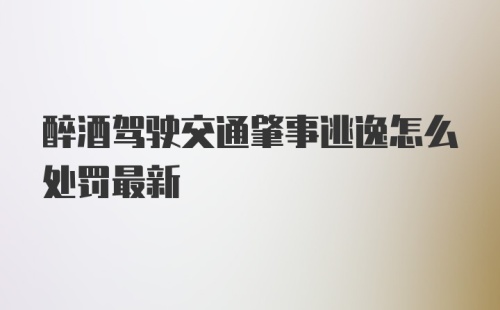 醉酒驾驶交通肇事逃逸怎么处罚最新