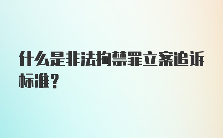 什么是非法拘禁罪立案追诉标准？