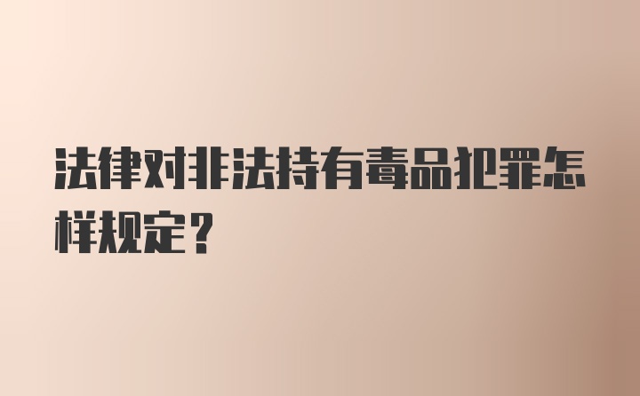 法律对非法持有毒品犯罪怎样规定？