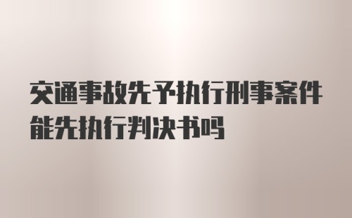 交通事故先予执行刑事案件能先执行判决书吗