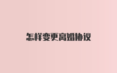 怎样变更离婚协议